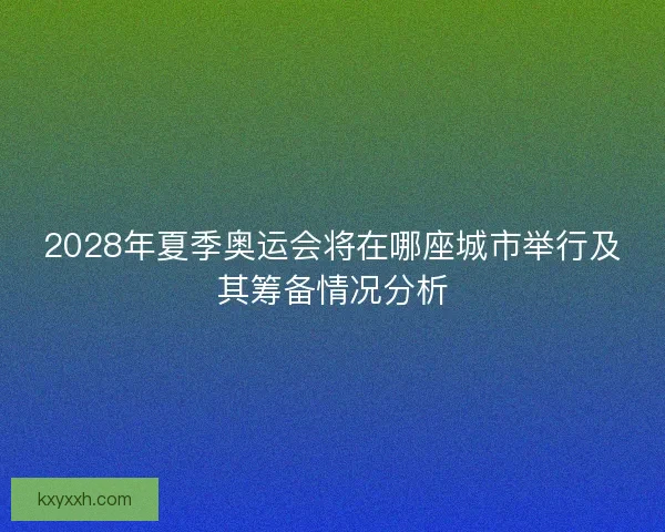 2028年夏季奥运会将在哪座城市举行及其筹备情况分析