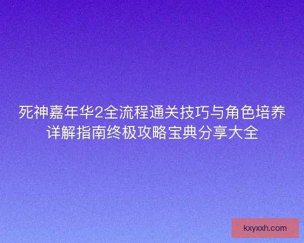 死神嘉年华2全流程通关技巧与角色培养详解指南终极攻略宝典分享大全
